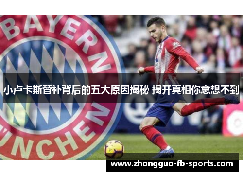 小卢卡斯替补背后的五大原因揭秘 揭开真相你意想不到