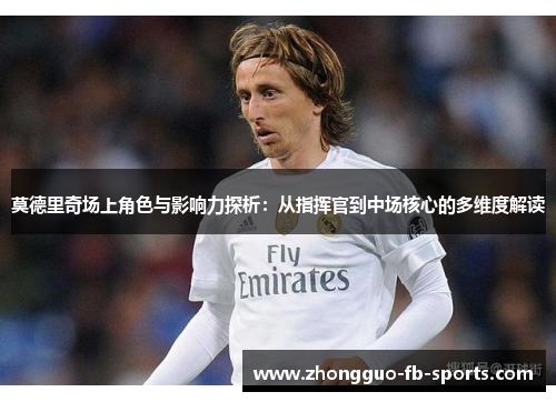莫德里奇场上角色与影响力探析：从指挥官到中场核心的多维度解读