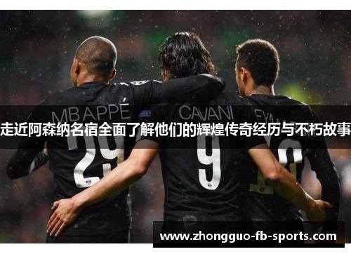 走近阿森纳名宿全面了解他们的辉煌传奇经历与不朽故事