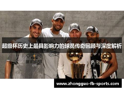 超级杯历史上最具影响力的球员传奇回顾与深度解析