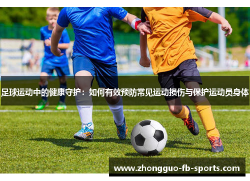 足球运动中的健康守护：如何有效预防常见运动损伤与保护运动员身体