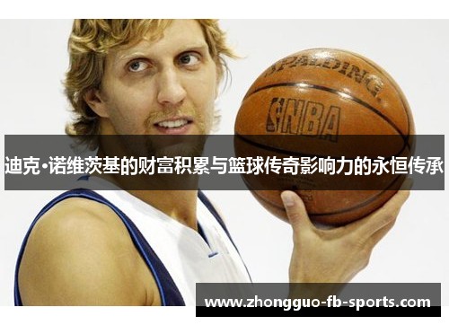 迪克·诺维茨基的财富积累与篮球传奇影响力的永恒传承