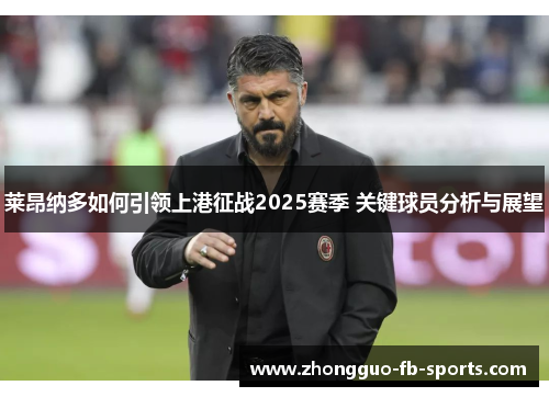 莱昂纳多如何引领上港征战2025赛季 关键球员分析与展望