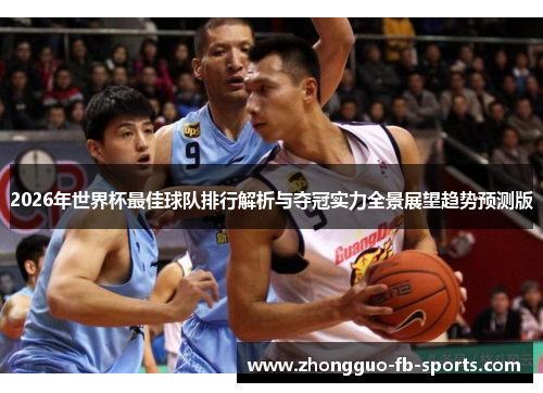 2026年世界杯最佳球队排行解析与夺冠实力全景展望趋势预测版
