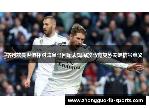 格列兹曼世俱杯对阵皇马回暖表现释放马竞复苏关键信号意义