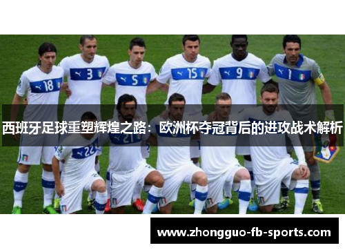 西班牙足球重塑辉煌之路：欧洲杯夺冠背后的进攻战术解析