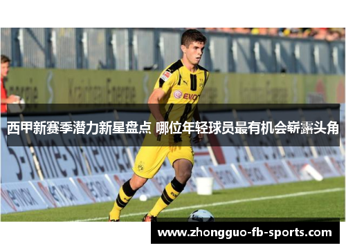 西甲新赛季潜力新星盘点 哪位年轻球员最有机会崭露头角