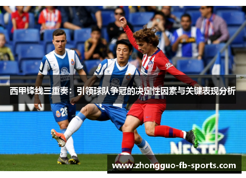 西甲锋线三重奏：引领球队争冠的决定性因素与关键表现分析