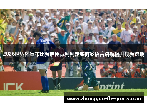 2026世界杯宣布比赛启用裁判判定实时多语言讲解提升观赛透明