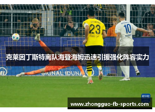 克莱因丁斯特离队海登海姆迅速引援强化阵容实力