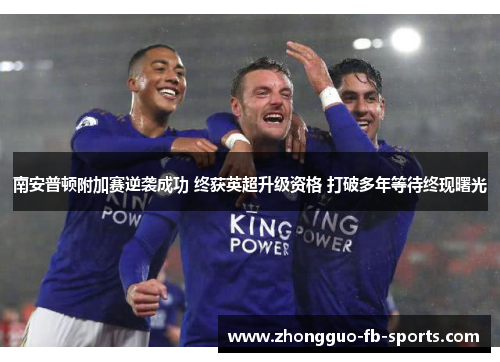 南安普顿附加赛逆袭成功 终获英超升级资格 打破多年等待终现曙光