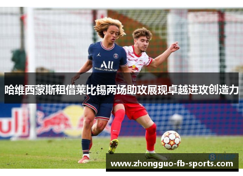 哈维西蒙斯租借莱比锡两场助攻展现卓越进攻创造力