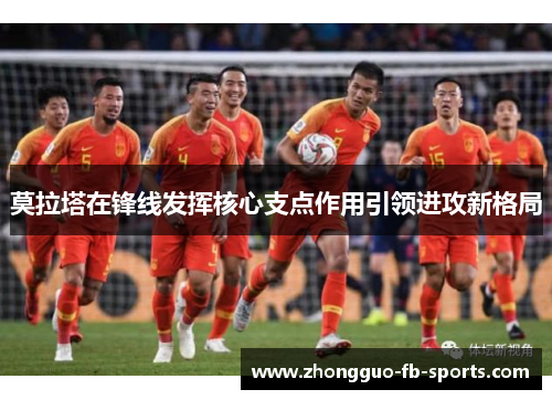 莫拉塔在锋线发挥核心支点作用引领进攻新格局