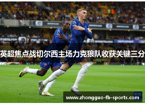 英超焦点战切尔西主场力克狼队收获关键三分