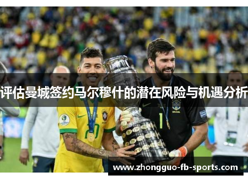 评估曼城签约马尔穆什的潜在风险与机遇分析