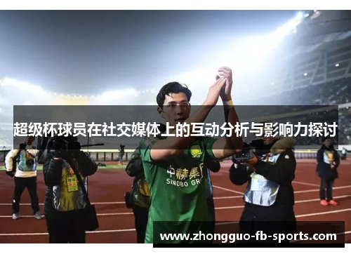 超级杯球员在社交媒体上的互动分析与影响力探讨