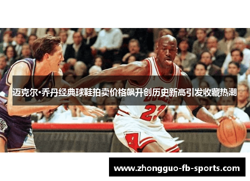 迈克尔·乔丹经典球鞋拍卖价格飙升创历史新高引发收藏热潮