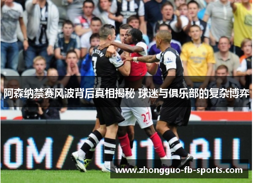 阿森纳禁赛风波背后真相揭秘 球迷与俱乐部的复杂博弈